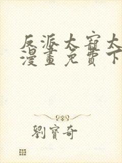 反派太宠太撩人漫画免费下拉式