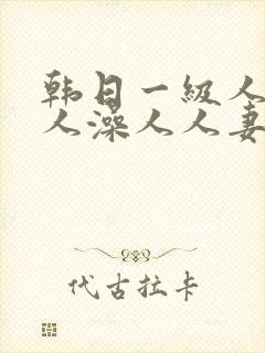 韩日一级人添人人澡人人妻精品