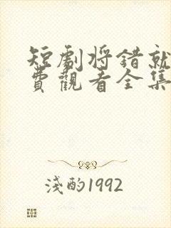 短剧将错就爱免费观看全集高清
