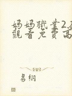 妈妈职业2在线观看免费高清电视剧