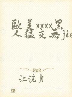 欧美xxxx黑人猛交无jie