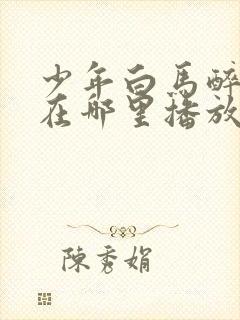 少年白马醉春风在哪里播放