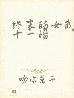 终末的女武神第十一场