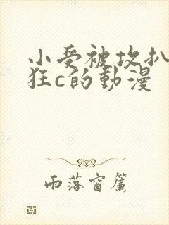 小受被攻扒开腿狂c的动漫
