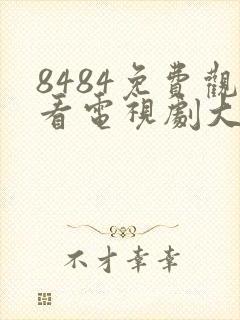 8484免费观看电视剧大全在线观看