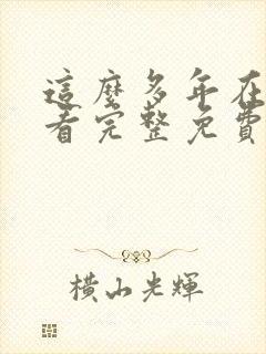这么多年在线观看完整免费观看高清