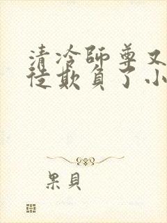 清冷师尊又被孽徒欺负了小说
