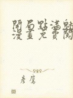 开局点满魅力值漫画免费阅读下拉式六漫画