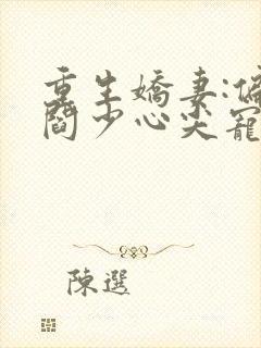 重生娇妻:偏执阎少心尖宠