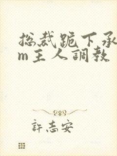 总裁跪下承欢sm主人调教