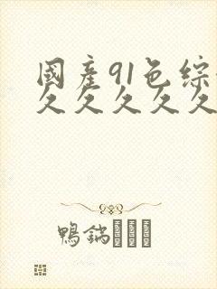 国产91色综合久久久久久久