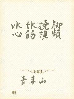 vk tk挠脚心的视频