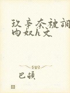 玖辛奈被调教成肉奴h文