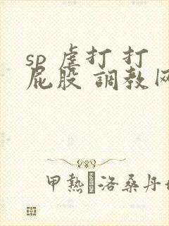 sp 虐打 打屁股 调教网站