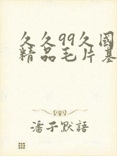 久久99久国产精品毛片基地