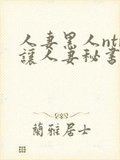 人妻黑人ntr让人妻秘书