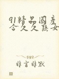 91精品国产综合久久熟女