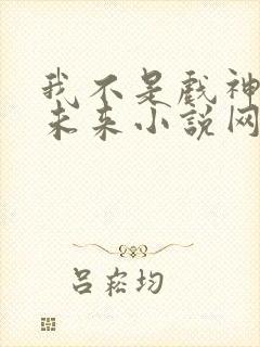 我不是戏神小说未来小说网