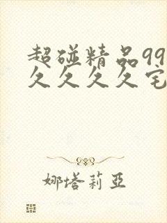 超碰精品99久久久久久宅男av