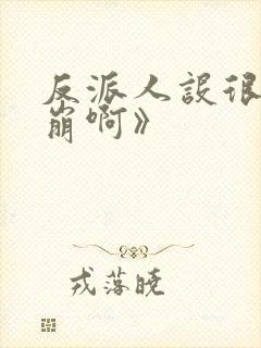 反派人设很难不崩啊》