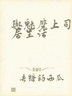 与魅魔上司的同居生活