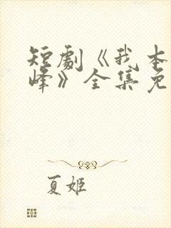 短剧《我本是高峰》全集免费观看