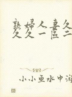 熟妇人妻久久久久久一区二区三区