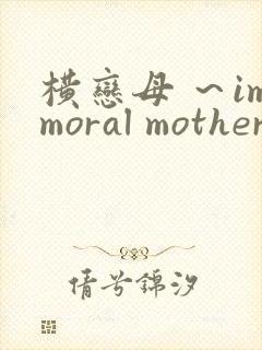 横恋母 ～immoral mother～在线观看