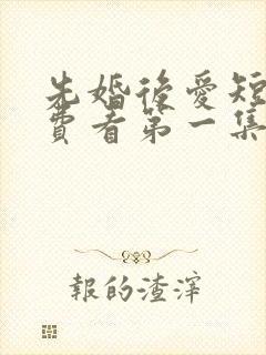 先婚后爱短剧免费看第一集