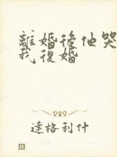 离婚后他哭着求我复婚