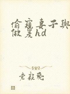 偷窥妻子与邻居做爰hd