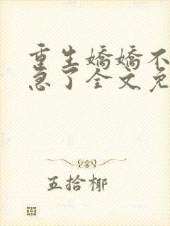 重生娇娇不嫁他急了全文免费阅读