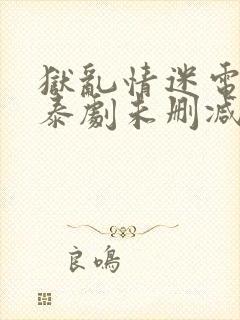 狱乱情迷电视剧泰剧未删减封面