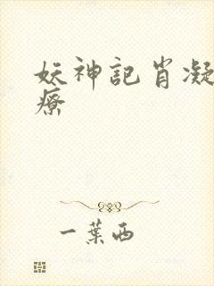 妖神记肖凝儿治疗