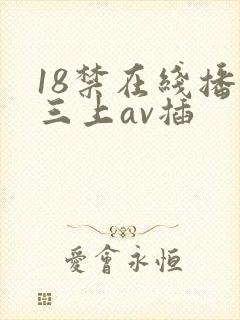 18禁在线播放三上av插
