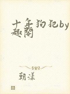 十年狗犯by笔趣阁
