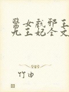 医女戏邪王腹黑九王妃全文免费阅读
