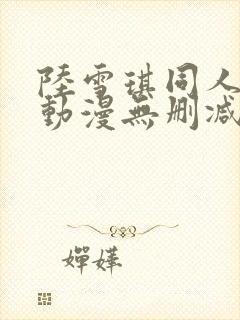 陆雪琪同人3d动漫无删减