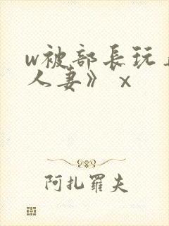 w被部长玩弄的人妻》ⅹ