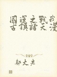 国运之战我以盘古镇诸天漫画在线观看