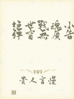绝世战魂小说无弹窗无广告