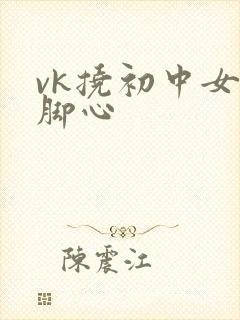 vk挠初中女生脚心