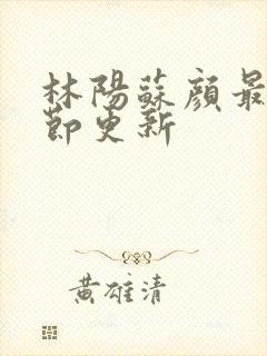 林阳苏颜最新章节更新