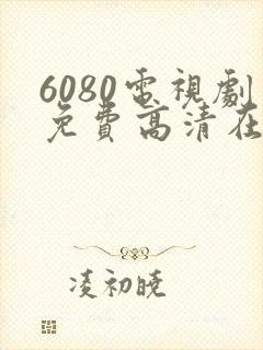 6080电视剧免费高清在线观看