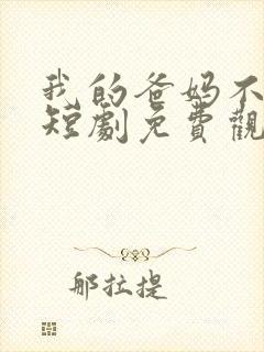 我的爸妈不好惹短剧免费观看全集