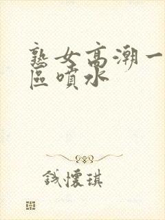 熟女高潮一区二区喷水