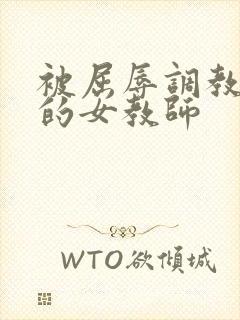 被屈辱调教沉沦的女教师