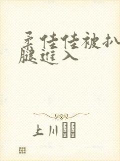柔佳佳被扒开双腿进入封面