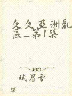 久久亚洲乱码一区_第1集