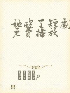 她醒了短剧全集免费播放